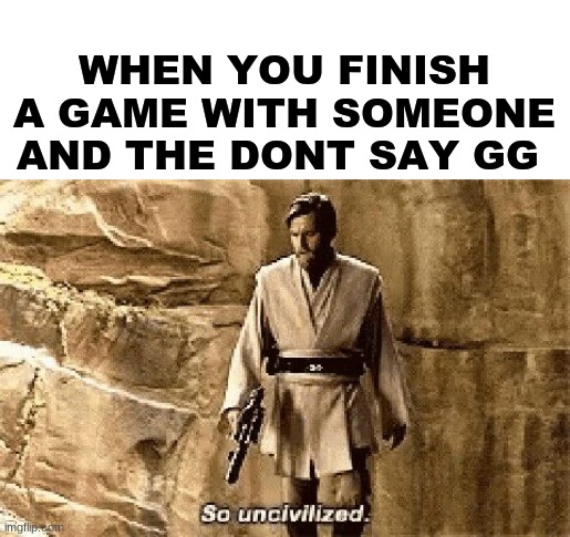 if they say ez your allowed to nuke their house | WHEN YOU FINISH A GAME WITH SOMEONE AND THE DONT SAY GG | image tagged in star wars prequel meme so uncivilised | made w/ Imgflip meme maker