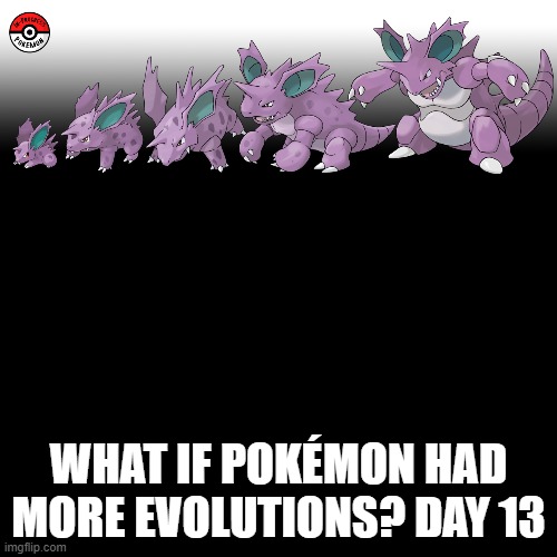 Check the tags Pokemon more evolutions for each new one. | WHAT IF POKÉMON HAD MORE EVOLUTIONS? DAY 13 | image tagged in memes,blank transparent square,pokemon more evolutions,nidoran,pokemon,why are you reading this | made w/ Imgflip meme maker