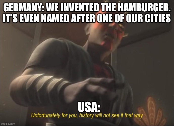 unfortunately for you |  GERMANY: WE INVENTED THE HAMBURGER. IT’S EVEN NAMED AFTER ONE OF OUR CITIES; USA: | image tagged in unfortunately for you | made w/ Imgflip meme maker