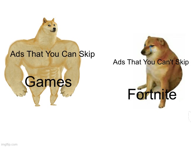 Buff Doge vs. Cheems | Ads That You Can Skip; Ads That You Can't Skip; Games; Fortnite | image tagged in memes,buff doge vs cheems | made w/ Imgflip meme maker