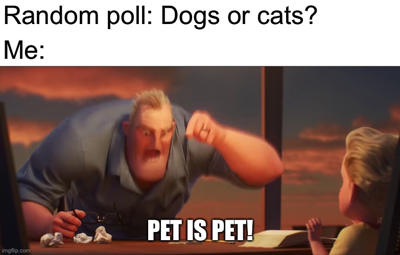 math is math | Random poll: Dogs or cats? Me:; PET IS PET! | image tagged in math is math | made w/ Imgflip meme maker