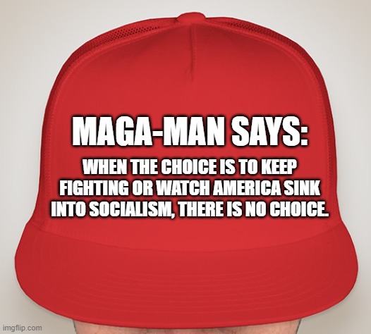 MM Fighting Socialism | MAGA-MAN SAYS:; WHEN THE CHOICE IS TO KEEP FIGHTING OR WATCH AMERICA SINK INTO SOCIALISM, THERE IS NO CHOICE. | image tagged in trump hat | made w/ Imgflip meme maker