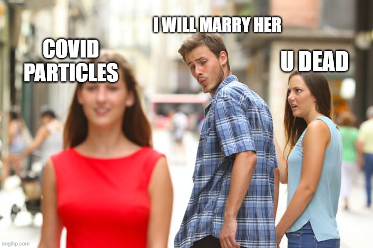 how it all started | I WILL MARRY HER; U DEAD; COVID PARTICLES | image tagged in memes,distracted boyfriend | made w/ Imgflip meme maker