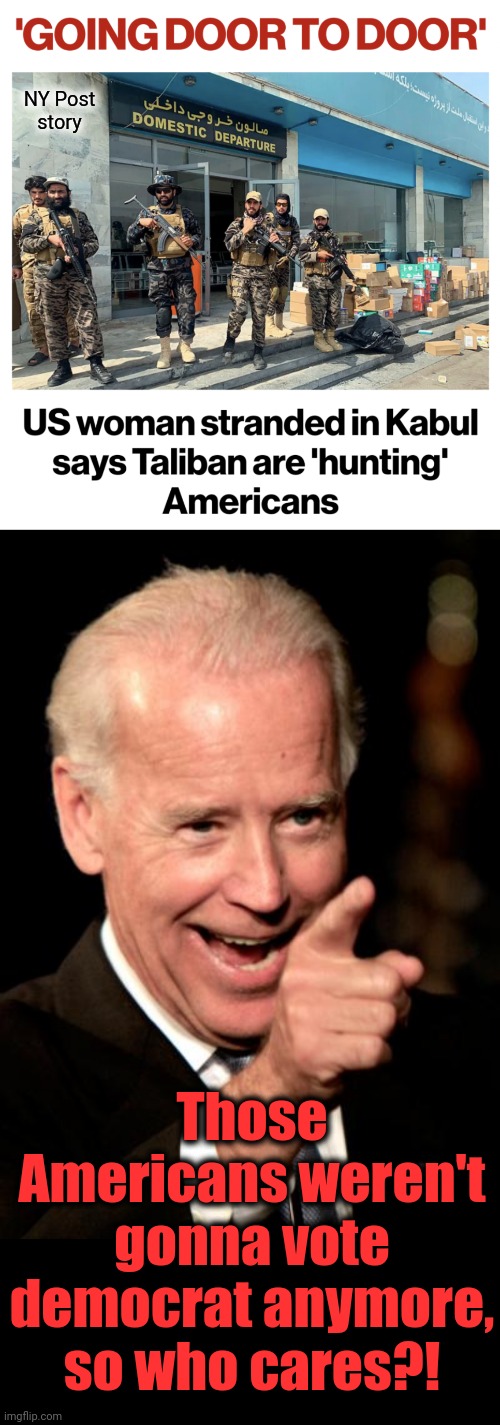 Truly evil people are in charge now, both in Afghanistan and in the United States! | NY Post
story; Those Americans weren't gonna vote democrat anymore, so who cares?! | image tagged in memes,smilin biden,afghanistan,taliban,stranded americans,democrats | made w/ Imgflip meme maker