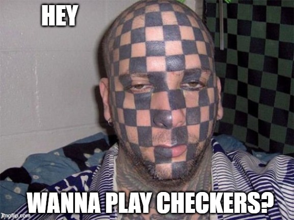 HE'S GOT A GOOD GAME FACE | HEY; WANNA PLAY CHECKERS? | image tagged in tattoos,bad tattoos | made w/ Imgflip meme maker