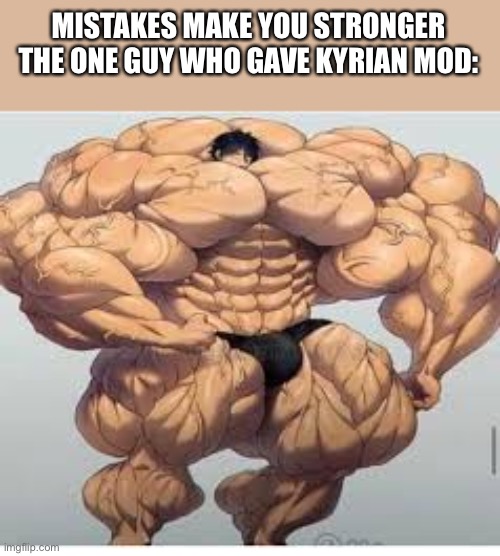 Mistakes make you stronger | MISTAKES MAKE YOU STRONGER
THE ONE GUY WHO GAVE KYRIAN MOD: | image tagged in mistakes make you stronger | made w/ Imgflip meme maker
