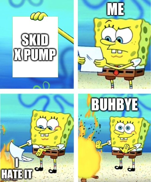 Spongebob Burning Paper | ME; SKID X PUMP; BUHBYE; I HATE IT | image tagged in spongebob burning paper | made w/ Imgflip meme maker