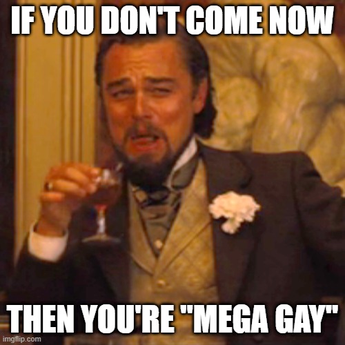 Good way to get your friends online! | IF YOU DON'T COME NOW; THEN YOU'RE "MEGA GAY" | image tagged in memes,laughing leo,friends,online | made w/ Imgflip meme maker