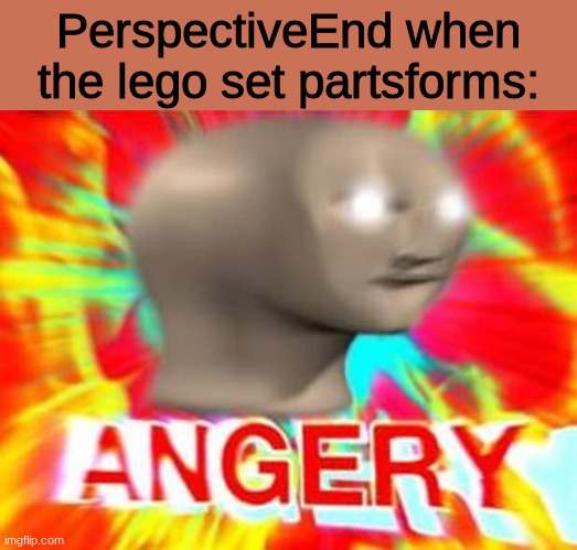 PerspectiveEnd | PerspectiveEnd when the lego set partsforms: | image tagged in surreal angery,transformers | made w/ Imgflip meme maker
