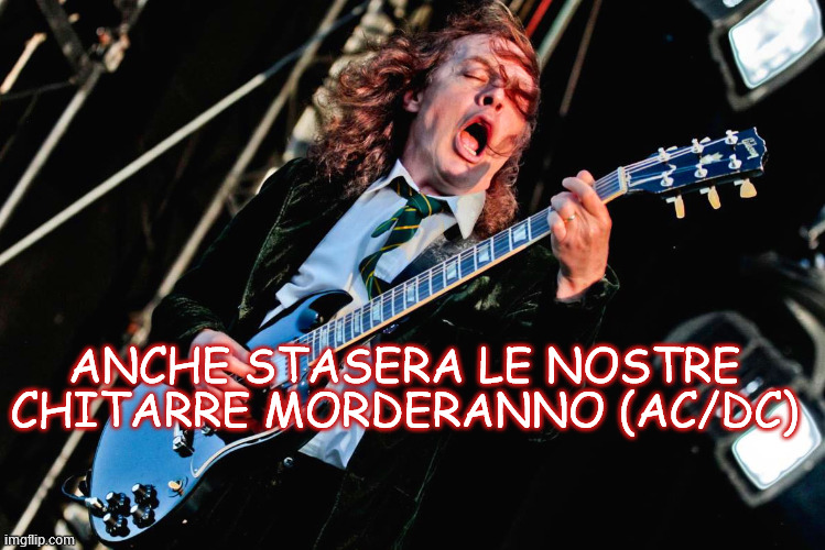 ANCHE STASERA LE NOSTRE CHITARRE MORDERANNO (AC/DC) | made w/ Imgflip meme maker