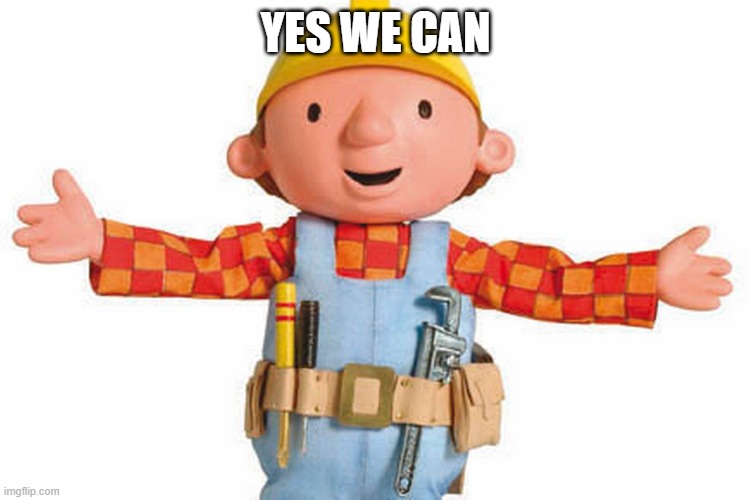 bob the builder | YES WE CAN | image tagged in bob the builder | made w/ Imgflip meme maker