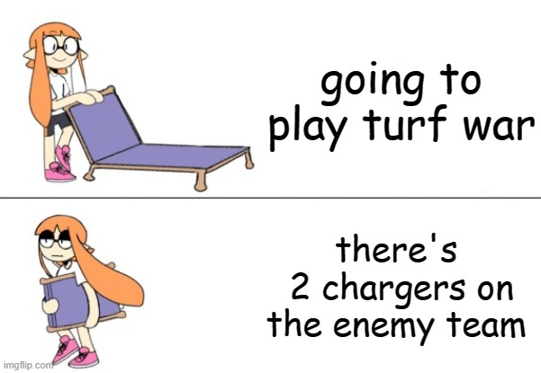 chargers in sploon | going to play turf war; there's  2 chargers on the enemy team | image tagged in inkling girl chair | made w/ Imgflip meme maker