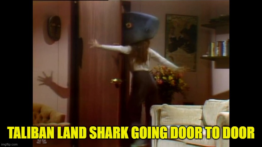 Land Shark | TALIBAN LAND SHARK GOING DOOR TO DOOR | image tagged in land shark | made w/ Imgflip meme maker