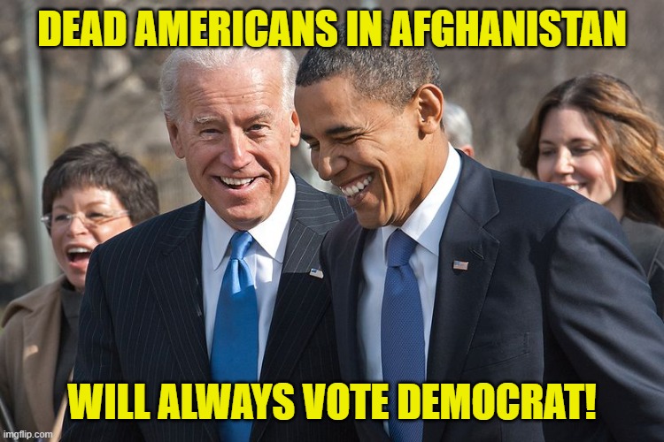 Laughing Biden and Obama | DEAD AMERICANS IN AFGHANISTAN WILL ALWAYS VOTE DEMOCRAT! | image tagged in laughing biden and obama | made w/ Imgflip meme maker