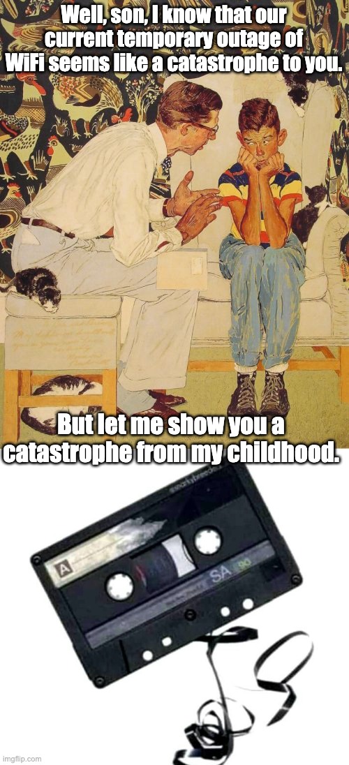Catastrophe | Well, son, I know that our current temporary outage of WiFi seems like a catastrophe to you. But let me show you a catastrophe from my childhood. | image tagged in memes,the problem is | made w/ Imgflip meme maker