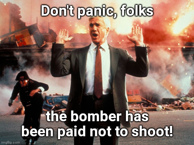 In San Fransisco, where criminals are being paid not to fire a gun... | Don't panic, folks; the bomber has been paid not to shoot! | image tagged in naked gun,san francisco,stupid liberals,criminals,gun laws,political humor | made w/ Imgflip meme maker