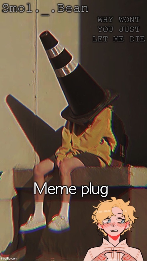 - | Meme plug | image tagged in beans depressed temp | made w/ Imgflip meme maker