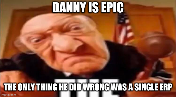 He's only been a pedo for 1 account. | DANNY IS EPIC; THE ONLY THING HE DID WRONG WAS A SINGLE ERP | image tagged in the | made w/ Imgflip meme maker