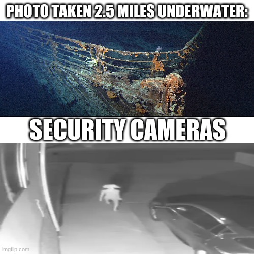 True tho (also yes the ship is 2.5 miles underwater) | PHOTO TAKEN 2.5 MILES UNDERWATER:; SECURITY CAMERAS | image tagged in memes,funny,security cameras | made w/ Imgflip meme maker