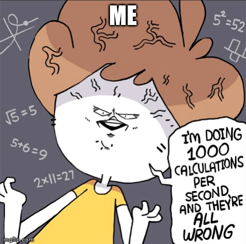 Im doing 1000 calculation per second and they're all wrong | ME | image tagged in im doing 1000 calculation per second and they're all wrong | made w/ Imgflip meme maker