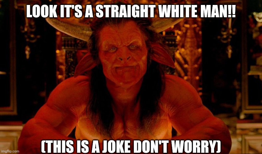 Evils ar the whites and mans | LOOK IT'S A STRAIGHT WHITE MAN!! (THIS IS A JOKE DON'T WORRY) | image tagged in satan,men | made w/ Imgflip meme maker