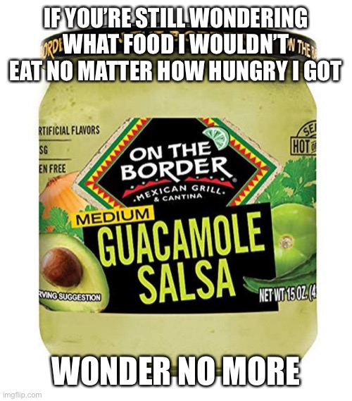 Don’t Eat | IF YOU’RE STILL WONDERING WHAT FOOD I WOULDN’T EAT NO MATTER HOW HUNGRY I GOT; WONDER NO MORE | image tagged in guacamole,salsa,awful | made w/ Imgflip meme maker