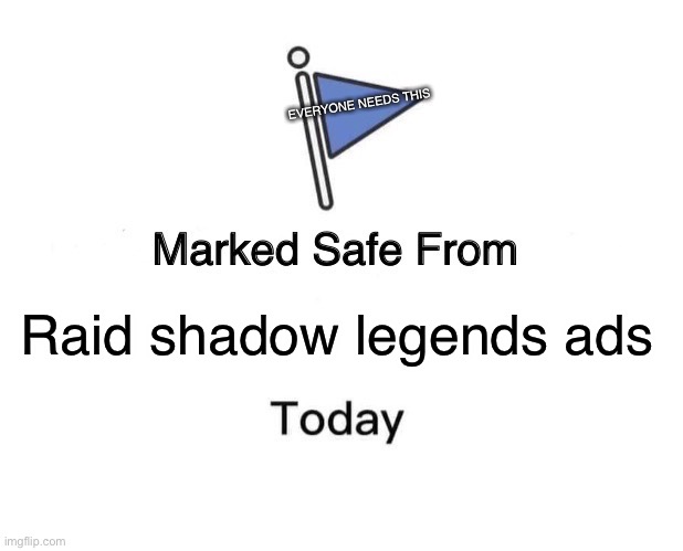 Wow | EVERYONE NEEDS THIS; Raid shadow legends ads | image tagged in memes,marked safe from,raid shadow legends | made w/ Imgflip meme maker
