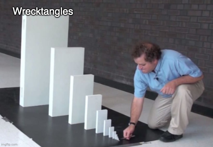 Wrecktangles |  Wrecktangles | image tagged in domino effect | made w/ Imgflip meme maker
