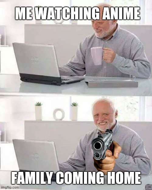 Hide the Pain Harold Meme | ME WATCHING ANIME; FAMILY COMING HOME | image tagged in memes,hide the pain harold | made w/ Imgflip meme maker