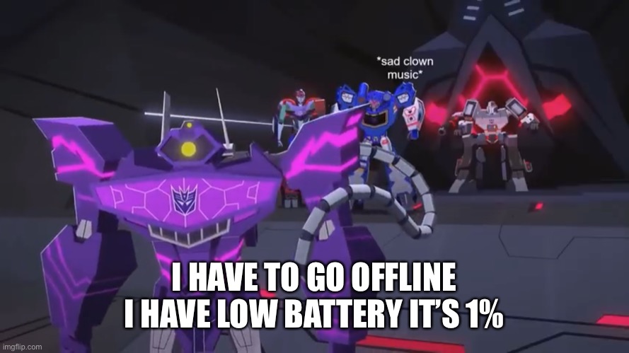 *sad clown noise* | I HAVE TO GO OFFLINE I HAVE LOW BATTERY IT’S 1% | image tagged in sad clown noise | made w/ Imgflip meme maker