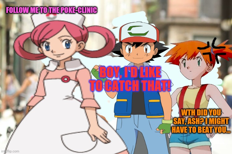 Distracted Ash Ketchum | FOLLOW ME TO THE POKE-CLINIC; BOY, I'D LIKE TO CATCH THAT! WTH DID YOU SAY, ASH? I MIGHT HAVE TO BEAT YOU... | image tagged in distracted boyfriend,ash ketchum,pokemon,anime girl,nurse joy,misty | made w/ Imgflip meme maker