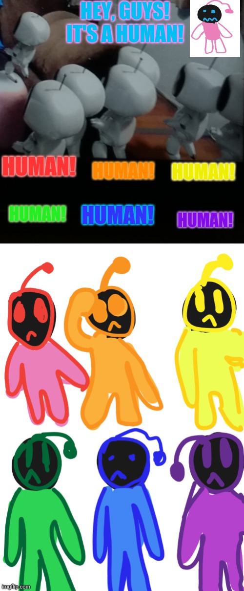 The top was my inspiration then there is my work on the bottom and next to the words on top | HEY, GUYS! IT'S A HUMAN! HUMAN! HUMAN! HUMAN! HUMAN! HUMAN! HUMAN! | image tagged in rainbow,ar bots,playroom ps4 | made w/ Imgflip meme maker