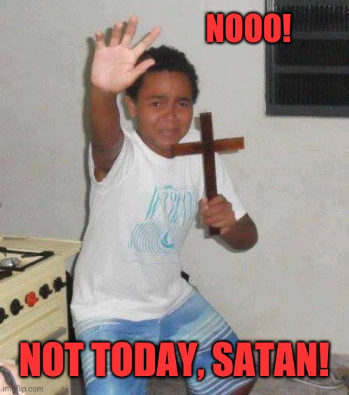 kid with cross | NOOO! NOT TODAY, SATAN! | image tagged in kid with cross | made w/ Imgflip meme maker