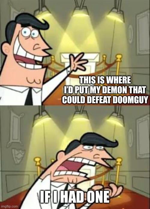 Haha | THIS IS WHERE I’D PUT MY DEMON THAT COULD DEFEAT DOOMGUY; IF I HAD ONE | image tagged in memes,this is where i'd put my trophy if i had one | made w/ Imgflip meme maker