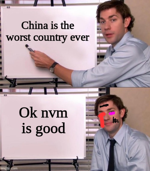 China b-good (I dont know where to post this lol) | China is the worst country ever; Ok nvm is good | image tagged in jim halpert explains,censorship,china,china bad,memes,china good | made w/ Imgflip meme maker