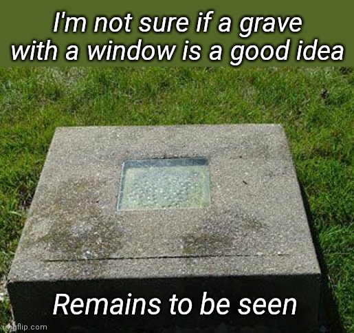 Gravely Bad Pun | I'm not sure if a grave with a window is a good idea; Remains to be seen | image tagged in grave,window,pun,bad pun | made w/ Imgflip meme maker