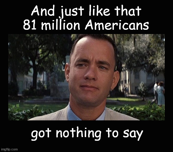 And just like that 81 million Americans got nothing to say | And just like that
81 million Americans; got nothing to say | image tagged in biden,trump | made w/ Imgflip meme maker