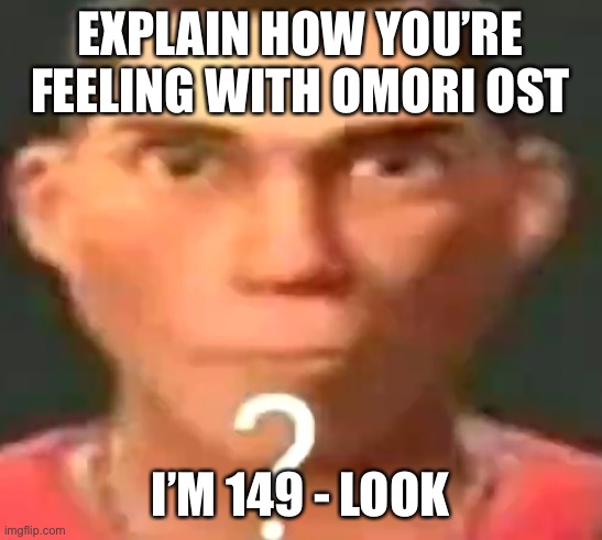 Scout confused | EXPLAIN HOW YOU’RE FEELING WITH OMORI OST; I’M 149 - LOOK | image tagged in scout confused | made w/ Imgflip meme maker