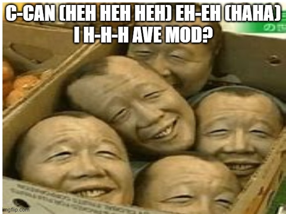 creepy | C-CAN (HEH HEH HEH) EH-EH (HAHA)
I H-H-H AVE MOD? | image tagged in cursed image,antman what the heck happened here | made w/ Imgflip meme maker