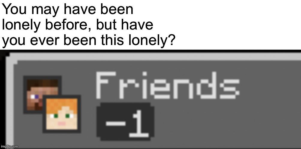 -1 friends | You may have been lonely before, but have you ever been this lonely? | made w/ Imgflip meme maker
