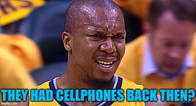 huh | THEY HAD CELLPHONES BACK THEN? | image tagged in huh | made w/ Imgflip meme maker