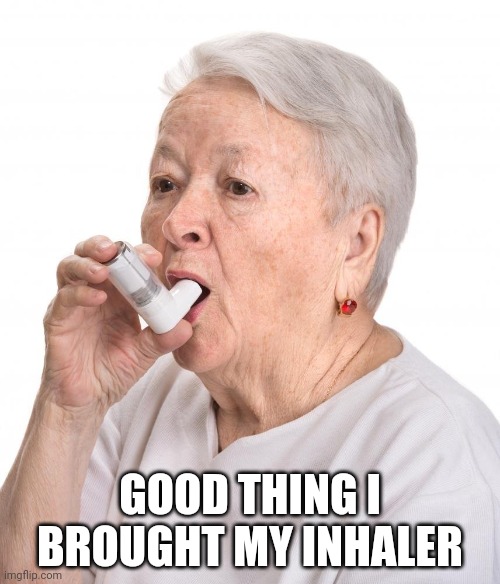 granny asthma | GOOD THING I BROUGHT MY INHALER | image tagged in granny asthma | made w/ Imgflip meme maker
