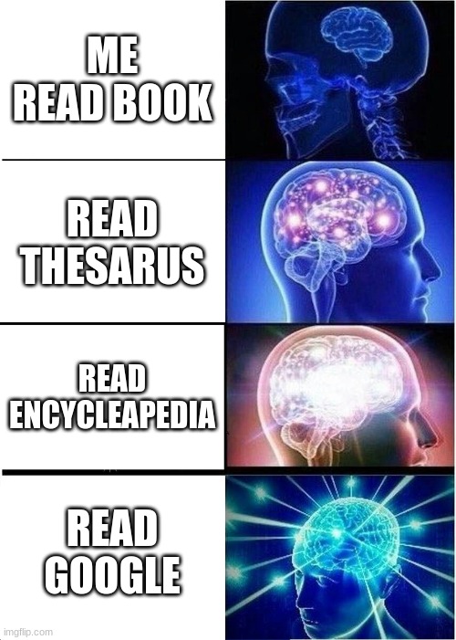 Expanding Brain | ME READ BOOK; READ THESARUS; READ ENCYCLEAPEDIA; READ GOOGLE | image tagged in memes,expanding brain | made w/ Imgflip meme maker