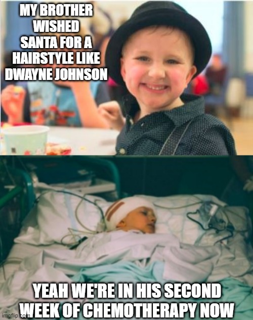 Careful Wishing | MY BROTHER WISHED SANTA FOR A HAIRSTYLE LIKE DWAYNE JOHNSON; YEAH WE'RE IN HIS SECOND WEEK OF CHEMOTHERAPY NOW | image tagged in dark humor | made w/ Imgflip meme maker