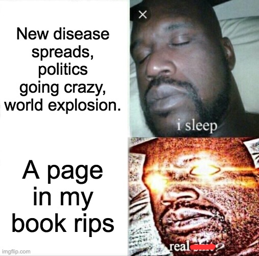 My percy jackson book ripped ;_; | New disease spreads, politics going crazy, world explosion. A page in my book rips | image tagged in memes,sleeping shaq,books,die,first world problems,covid-19 | made w/ Imgflip meme maker