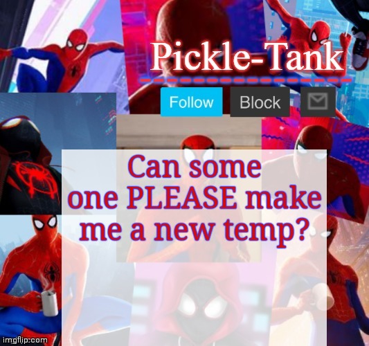 p l e a s e | Can some one PLEASE make me a new temp? | image tagged in pickle-tank but he's in the spider verse | made w/ Imgflip meme maker