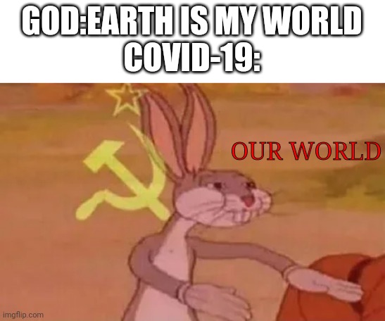 Our world | GOD:EARTH IS MY WORLD
COVID-19:; OUR WORLD | image tagged in bugs bunny communist | made w/ Imgflip meme maker