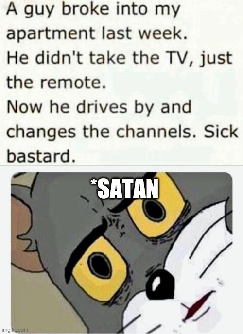 Just guy things | *SATAN | image tagged in disturbed tom,funny,memes | made w/ Imgflip meme maker