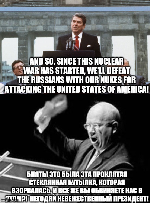 AND SO, SINCE THIS NUCLEAR WAR HAS STARTED, WE'LL DEFEAT THE RUSSIANS WITH OUR NUKES FOR ATTACKING THE UNITED STATES OF AMERICA! БЛЯТЬ! ЭТО  | image tagged in ronald reagan wall,nikita khrushchev shoe | made w/ Imgflip meme maker