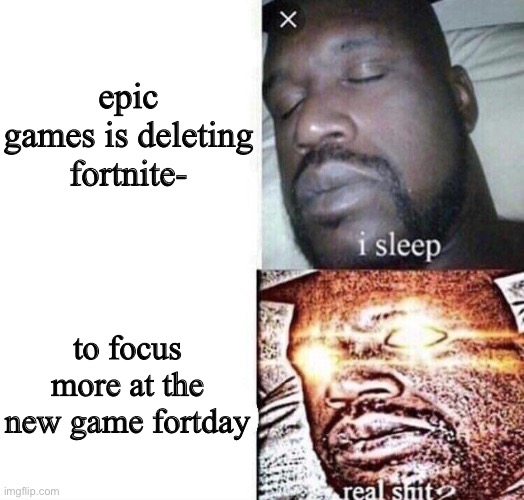 sorry but i made this at 21:31 | epic games is deleting fortnite-; to focus more at the new game fortday | image tagged in i sleep real shit | made w/ Imgflip meme maker